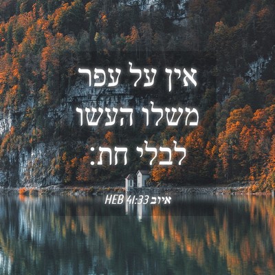 Picture 04 - איוב 41:33 HEB - אין על עפר משלו העשו לבלי - Bible Verse Picture