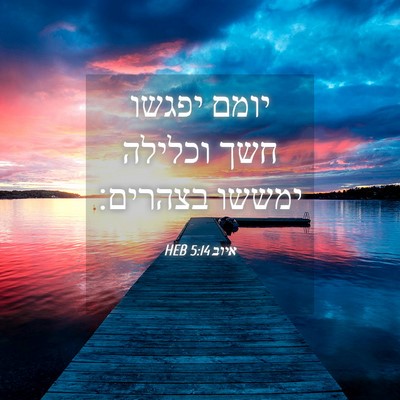 Picture 04 - איוב 5:14 HEB - יומם יפגשו חשך וכלילה - Bible Verse Picture