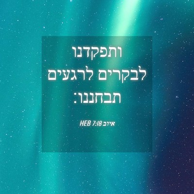 Picture 04 - איוב 7:18 HEB - ותפקדנו לבקרים לרגעים - Bible Verse Picture