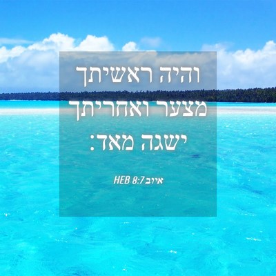 Picture 04 - איוב 8:7 HEB - והיה ראשיתך מצער ואחריתך - Bible Verse Picture