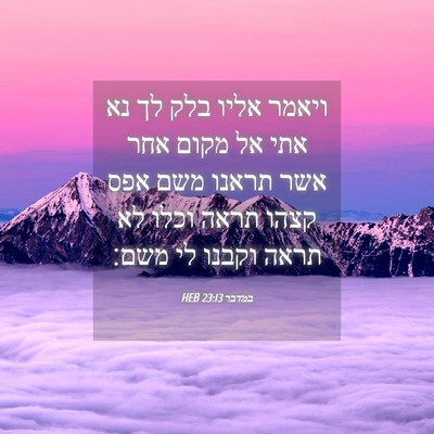 Picture 04 - במדבר 23:13 HEB - ויאמר אליו בלק לך נא אתי אל - Bible Verse Picture