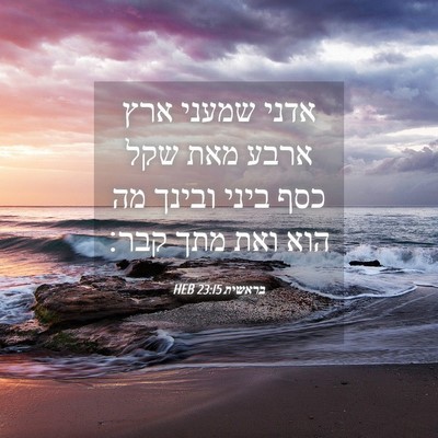 Picture 04 - בראשית 23:15 HEB - אדני שמעני ארץ ארבע מאת שקל - Bible Verse Picture