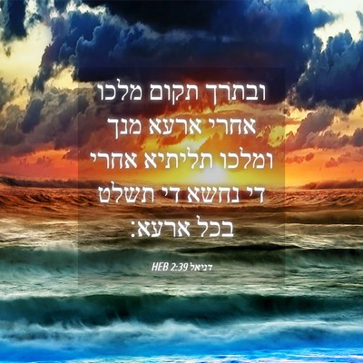 Picture 04 - דניאל 2:39 HEB - ובתרך תקום מלכו אחרי ארעא - Bible Verse Picture