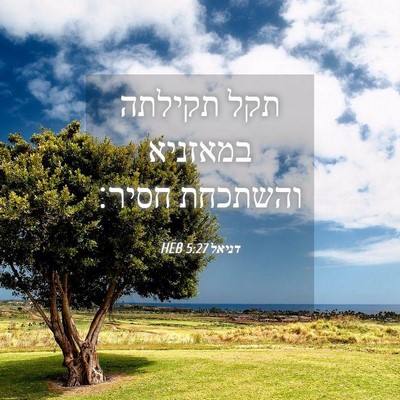 Picture 04 - דניאל 5:27 HEB - תקל תקילתה במאזניא והשתכחת - Bible Verse Picture
