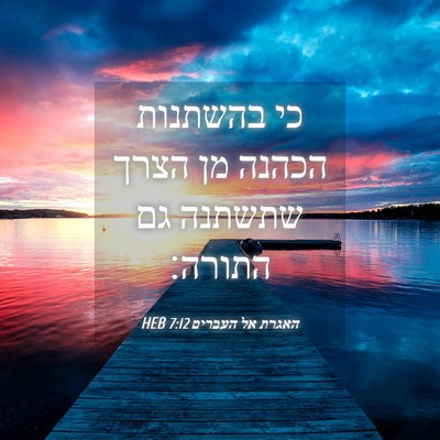 Picture 04 - האגרת אל העברים 7:12 HEB - כי בהשתנות הכהנה מן הצרך - Bible Verse Picture