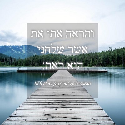 Picture 04 - הבשורה על־פי יוחנן 12:45 HEB - והראה אתי את אשר שלחני הוא - Bible Verse Picture