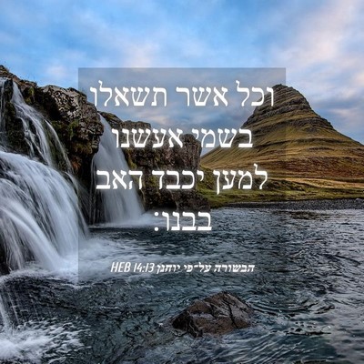 Picture 04 - הבשורה על־פי יוחנן 14:13 HEB - וכל אשר תשאלו בשמי אעשנו - Bible Verse Picture