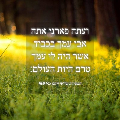Picture 04 - הבשורה על־פי יוחנן 17:5 HEB - ועתה פארני אתה אבי עמך - Bible Verse Picture
