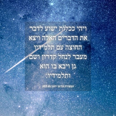 Picture 04 - הבשורה על־פי יוחנן 18:1 HEB - ויהי ככלות ישוע לדבר את - Bible Verse Picture