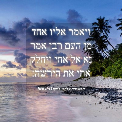 Picture 04 - הבשורה על־פי לוקס 12:13 HEB - ויאמר אליו אחד מן העם רבי - Bible Verse Picture