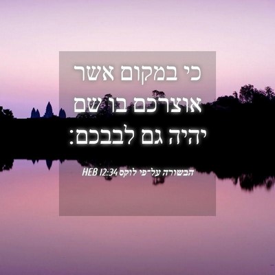 Picture 04 - הבשורה על־פי לוקס 12:34 HEB - כי במקום אשר אוצרכם בו שם - Bible Verse Picture
