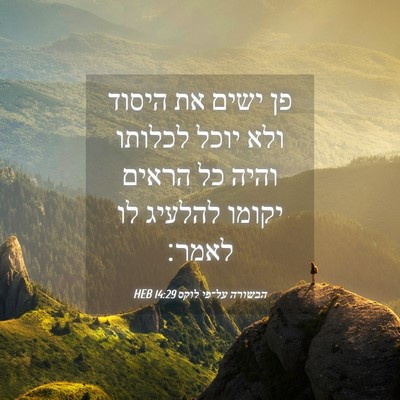Picture 04 - הבשורה על־פי לוקס 14:29 HEB - פן ישים את היסוד ולא יוכל - Bible Verse Picture