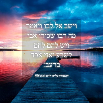 Picture 04 - הבשורה על־פי לוקס 15:17 HEB - וישב אל לבו ויאמר מה רבו - Bible Verse Picture