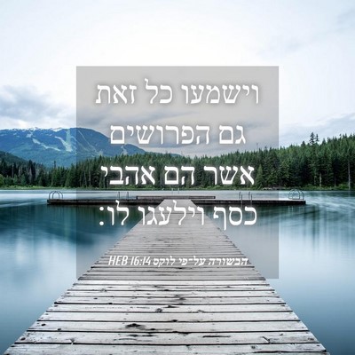 Picture 04 - הבשורה על־פי לוקס 16:14 HEB - וישמעו כל זאת גם הפרושים - Bible Verse Picture