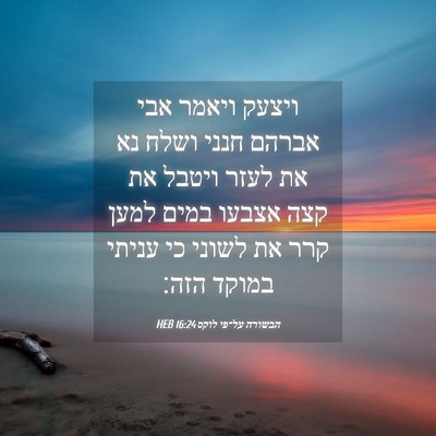 Picture 04 - הבשורה על־פי לוקס 16:24 HEB - ויצעק ויאמר אבי אברהם חנני - Bible Verse Picture