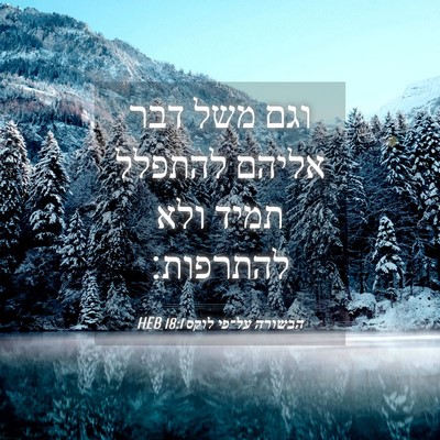Picture 04 - הבשורה על־פי לוקס 18:1 HEB - וגם משל דבר אליהם להתפלל - Bible Verse Picture
