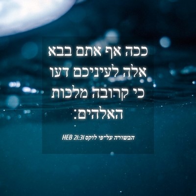 Picture 04 - הבשורה על־פי לוקס 21:31 HEB - ככה אף אתם בבא אלה לעיניכם - Bible Verse Picture