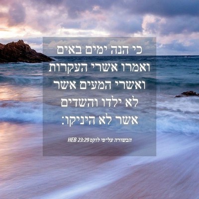 Picture 04 - הבשורה על־פי לוקס 23:29 HEB - כי הנה ימים באים ואמרו אשרי - Bible Verse Picture