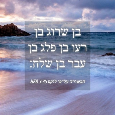Picture 04 - הבשורה על־פי לוקס 3:35 HEB - בן שרוג בן רעו בן פלג בן עבר - Bible Verse Picture