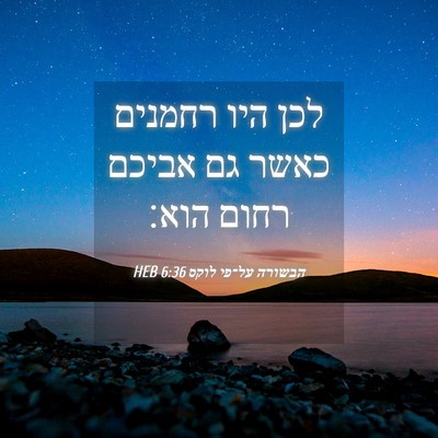Picture 04 - הבשורה על־פי לוקס 6:36 HEB - לכן היו רחמנים כאשר גם - Bible Verse Picture