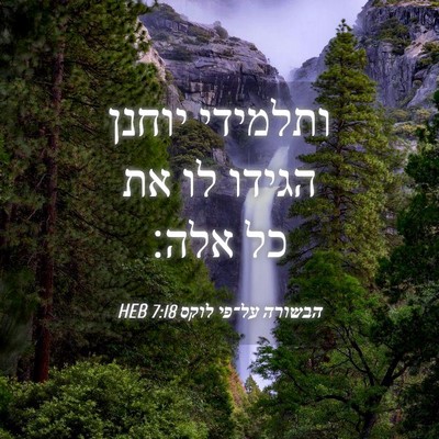 Picture 04 - הבשורה על־פי לוקס 7:18 HEB - ותלמידי יוחנן הגידו לו את - Bible Verse Picture