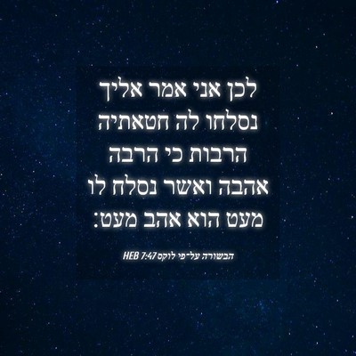 Picture 04 - הבשורה על־פי לוקס 7:47 HEB - לכן אני אמר אליך נסלחו לה - Bible Verse Picture
