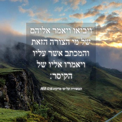 Picture 04 - הבשורה על־פי מרקוס 12:16 HEB - ויביאו ויאמר אליהם של מי - Bible Verse Picture