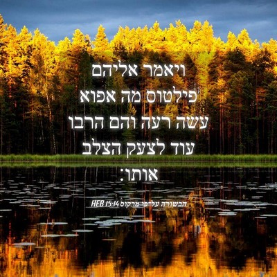 Picture 04 - הבשורה על־פי מרקוס 15:14 HEB - ויאמר אליהם פילטוס מה אפוא - Bible Verse Picture