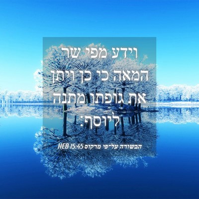 Picture 04 - הבשורה על־פי מרקוס 15:45 HEB - וידע מפי שר המאה כי כן ויתן - Bible Verse Picture