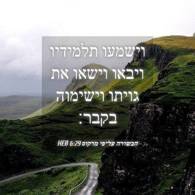 Picture 04 - הבשורה על־פי מרקוס 6:29 HEB - וישמעו תלמידיו ויבאו וישאו - Bible Verse Picture