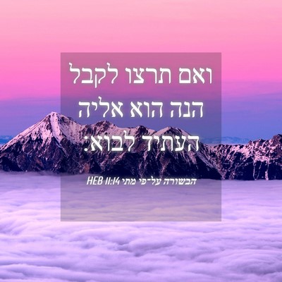 Picture 04 - הבשורה על־פי מתי 11:14 HEB - ואם תרצו לקבל הנה הוא אליה - Bible Verse Picture
