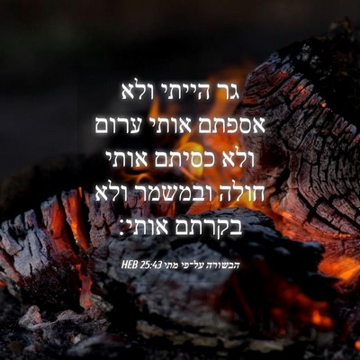 Picture 04 - הבשורה על־פי מתי 25:43 HEB - גר הייתי ולא אספתם אותי - Bible Verse Picture