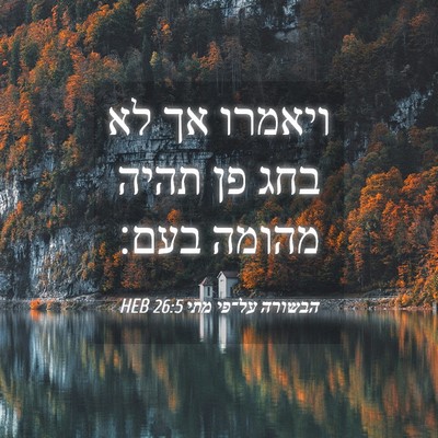 Picture 04 - הבשורה על־פי מתי 26:5 HEB - ויאמרו אך לא בחג פן תהיה - Bible Verse Picture