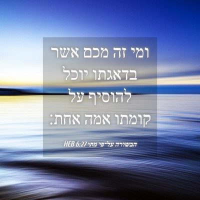 Picture 04 - הבשורה על־פי מתי 6:27 HEB - ומי זה מכם אשר בדאגתו יוכל - Bible Verse Picture