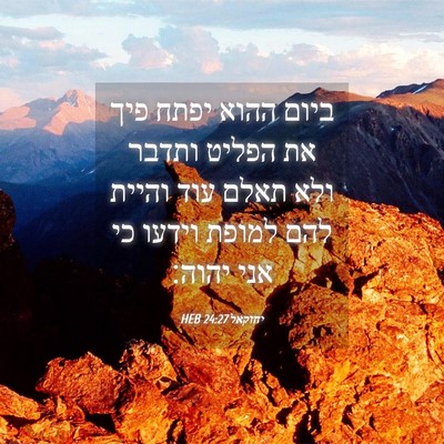 Picture 04 - יחזקאל 24:27 HEB - ביום ההוא יפתח פיך את הפליט - Bible Verse Picture