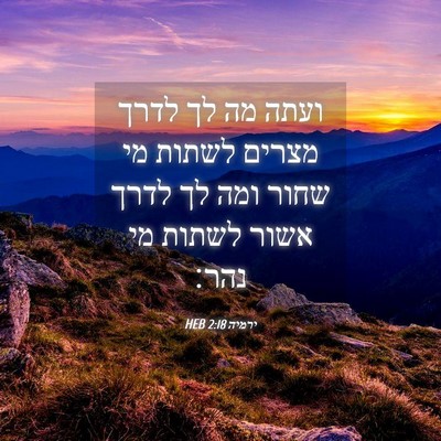 Picture 04 - ירמיה 2:18 HEB - ועתה מה לך לדרך מצרים לשתות - Bible Verse Picture