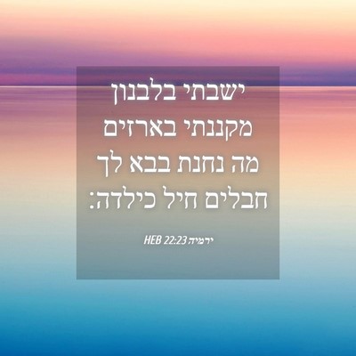 Picture 04 - ירמיה 22:23 HEB - ישבתי בלבנון מקננתי בארזים - Bible Verse Picture