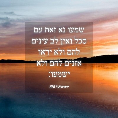 Picture 04 - ירמיה 5:21 HEB - שמעו נא זאת עם סכל ואין לב - Bible Verse Picture