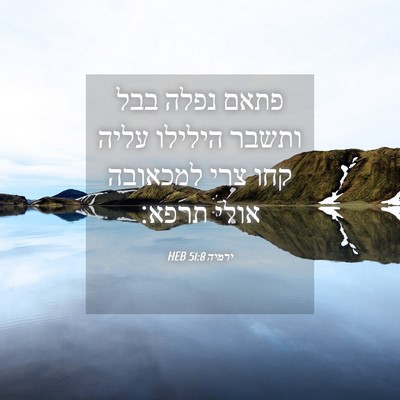 Picture 04 - ירמיה 51:8 HEB - פתאם נפלה בבל ותשבר הילילו - Bible Verse Picture
