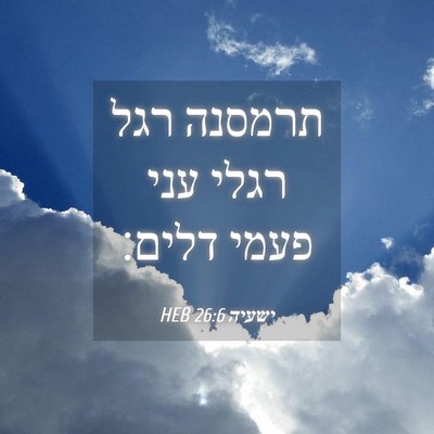 Picture 04 - ישעיה 26:6 HEB - תרמסנה רגל רגלי עני פעמי - Bible Verse Picture