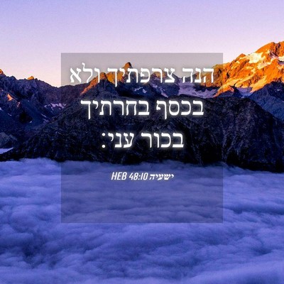Picture 04 - ישעיה 48:10 HEB - הנה צרפתיך ולא בכסף בחרתיך - Bible Verse Picture