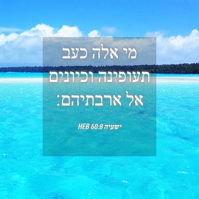 Picture 04 - ישעיה 60:8 HEB - מי אלה כעב תעופינה וכיונים - Bible Verse Picture