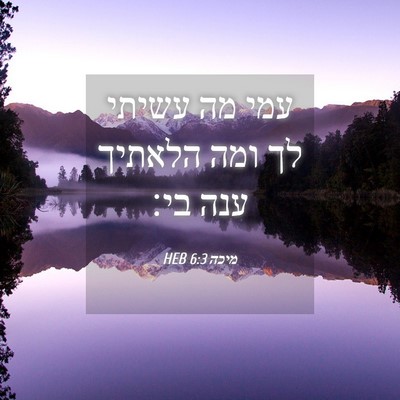 Picture 04 - מיכה 6:3 HEB - עמי מה עשיתי לך ומה הלאתיך - Bible Verse Picture