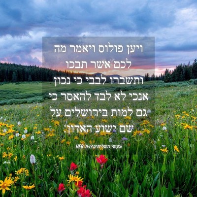Picture 04 - מעשי השליחים 21:13 HEB - ויען פולוס ויאמר מה לכם אשר - Bible Verse Picture