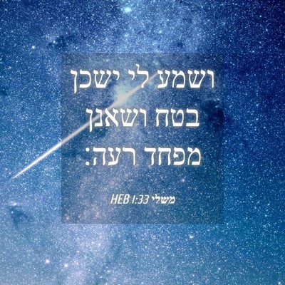 Picture 04 - משלי 1:33 HEB - ושמע לי ישכן בטח ושאנן מפחד - Bible Verse Picture