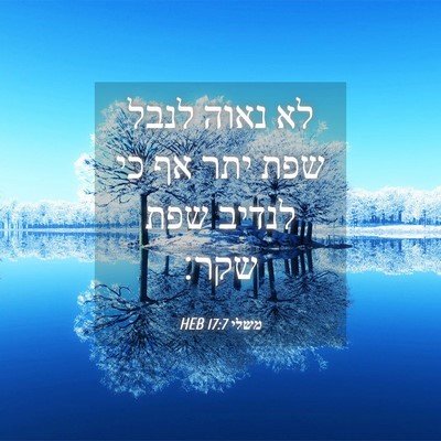 Picture 04 - משלי 17:7 HEB - לא נאוה לנבל שפת יתר אף כי - Bible Verse Picture