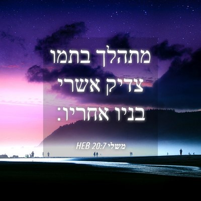 Picture 04 - משלי 20:7 HEB - מתהלך בתמו צדיק אשרי בניו - Bible Verse Picture
