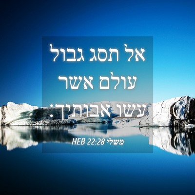 Picture 04 - משלי 22:28 HEB - אל תסג גבול עולם אשר עשו - Bible Verse Picture