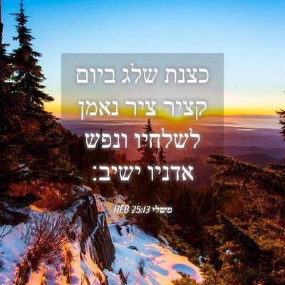 Picture 04 - משלי 25:13 HEB - כצנת שלג ביום קציר ציר נאמן - Bible Verse Picture