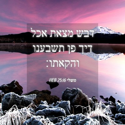 Picture 04 - משלי 25:16 HEB - דבש מצאת אכל דיך פן תשבענו - Bible Verse Picture
